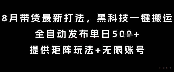8月带货最新打法，黑科技一键搬运，全自动发布单日5张+，提供矩阵玩法+无限账号【揭秘】-HEIXMI（中国站）