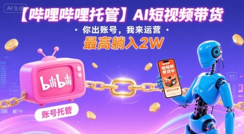 【哔哩哔哩托管】AI短视频带货，你出账号，我来运营，最高躺入2W【揭秘】-HEIXMI（中国站）