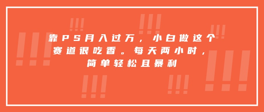 靠PS月入过万，小白做这个赛道很吃香。每天两小时，简单轻松且暴利-HEIXMI（中国站）