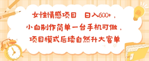 女性情感项目 小白制作简单一台手机可做 项目模式后续自然升大客单 日入6张-HEIXMI（中国站）