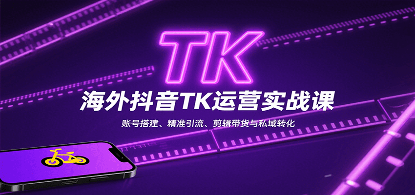 海外抖音TK运营实战课：账号搭建、精准引流、剪辑带货与私域转化-HEIXMI（中国站）