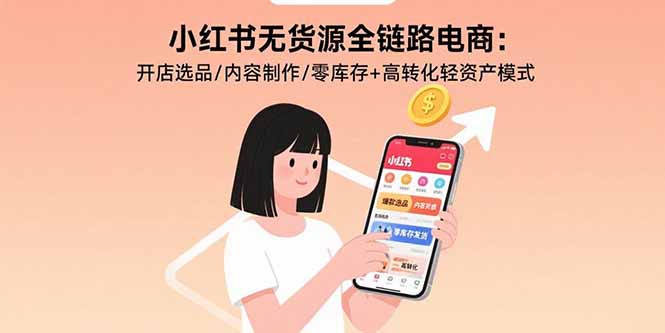 小红书无货源全链路电商：开店选品/内容制作/零库存+高转化轻资产模式-HEIXMI（中国站）