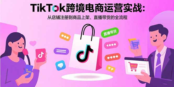 TikTok跨境电商运营实战：从店铺注册到商品上架、直播带货的全流程-HEIXMI（中国站）