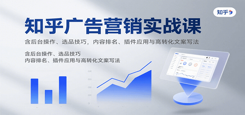 知乎广告营销实战课，含后台操作、选品技巧，内容排名、插件应用与高转化文案写法-HEIXMI（中国站）