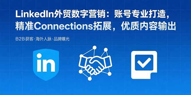 LinkedIn外贸数字营销：账号专业打造，精准Connections拓展，优质内容输出-HEIXMI（中国站）