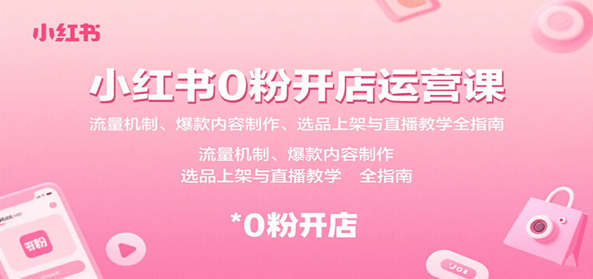 小红书0粉开店运营课：流量机制、爆款内容制作、选品上架与直播教学全指南-HEIXMI（中国站）