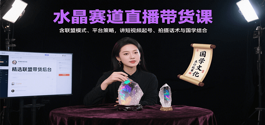 水晶赛道直播带货课：含联盟模式、平台策略，讲短视频起号、拍摄话术与国学结合-HEIXMI（中国站）