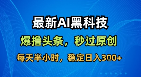 最新AI黑科技软件撸头条搬运，无需任何指令，秒过原创，每天半小时，稳定日入3张【揭秘】-HEIXMI（中国站）