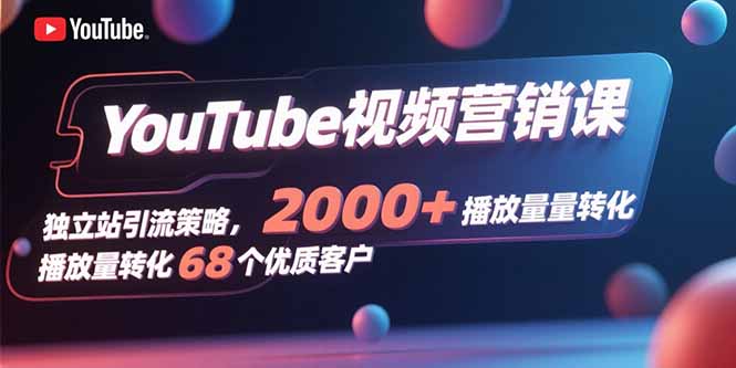 YouTube视频营销课，独立站引流策略，2000+播放量转化68个优质客户-HEIXMI（中国站）