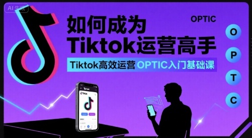 如何成为Tiktok运营高手，Tiktok高效运营OPTIC入门基础课-HEIXMI（中国站）