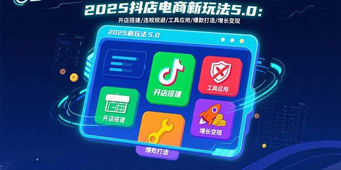 2025抖店电商新玩法5.0：开店搭建/违规规避/工具应用,快速掌握基础运营...-HEIXMI（中国站）