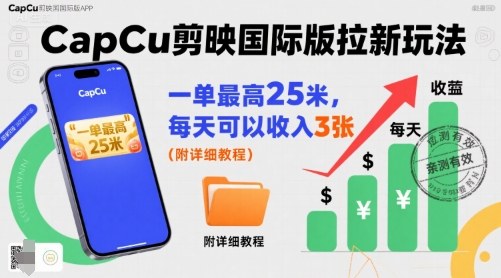 一单最高25米，亲测CapCu剪映国际版拉新玩法，每天可以收入3张(附详细教程)-HEIXMI（中国站）