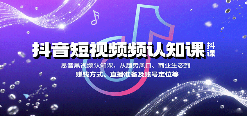 抖音短视频认知课，从趋势风口、商业生态到赚钱方式、直播准备及账号定位等-HEIXMI（中国站）