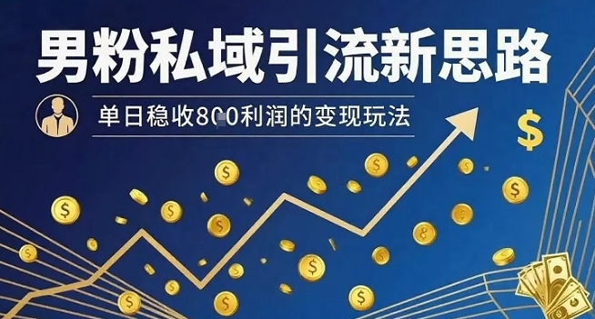 男粉私域引流新思路，单日稳收8张利润的变现玩法-HEIXMI（中国站）
