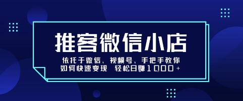 推客微信小店依托于微信、视频号，手把手教你如何快速变现 轻松日入1k+【揭秘】-HEIXMI（中国站）