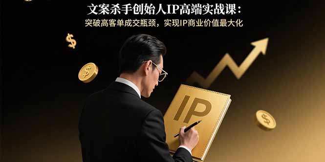 文案杀手创始人IP高端实战课：突破高客单成交瓶颈，实现IP商业价值最大化-HEIXMI（中国站）