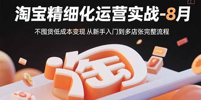 淘宝精细化运营实战-8月：不囤货低成本变现 从新手入门到多店扩张完整流程-HEIXMI（中国站）