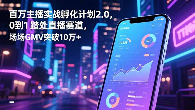百万主播实战孵化计划2.0，0到1踏入直播赛道，场均GMV突破10万+-HEIXMI（中国站）