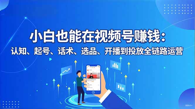 小白也能在视频号赚钱：认知、起号、话术、选品、开播到投放全链路运营-HEIXMI（中国站）