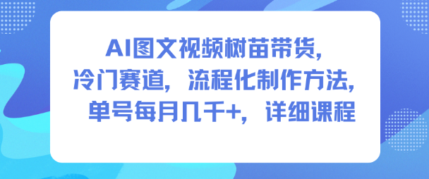 AI图文视频树苗带货，冷门赛道，流程化制作方法，单号每月几K，详细课程-HEIXMI（中国站）