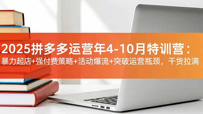 2025拼多多运营年4-10月特训营：暴力起店+强付费策略+活动爆流+突破运营瓶颈，干货拉满-HEIXMI（中国站）