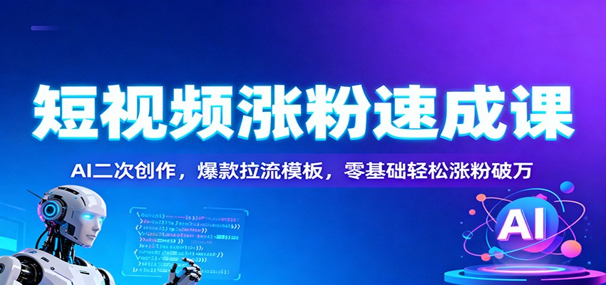 短视频涨粉速成课：AI二次创作，爆款拉流模板，零基础轻松涨粉破万-HEIXMI（中国站）