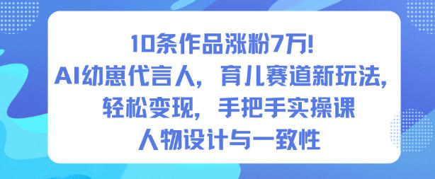 10条作品涨粉7W！AI幼崽代言人，育儿赛道新玩法，轻松变现，手把手实操课-HEIXMI（中国站）
