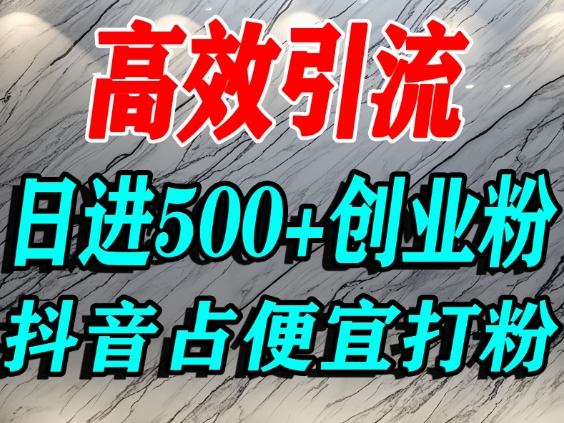 怎么打创业粉？抖音利用占便宜心理引流创业粉，单人日引500+精准流量-HEIXMI（中国站）