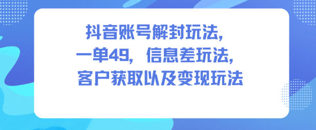 抖音账号解封玩法，一单49，信息差玩法，客户获取以及变现玩法-HEIXMI（中国站）