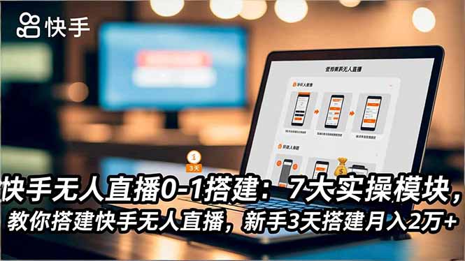 快手无人直播0-1搭建：7大实操模块，教你搭建快手无人直播，新手3天搭建月入2万+-HEIXMI（中国站）