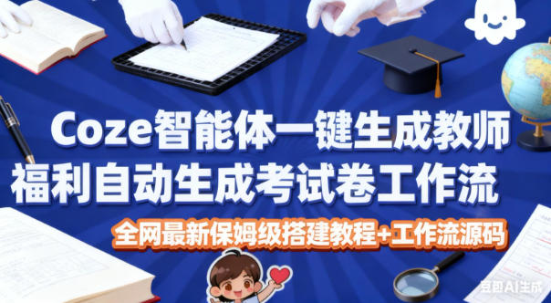 Coze智能体一键生成教师福利自动生成考试试卷工作流，全网最新保姆级搭建教程+工作流源码-HEIXMI（中国站）