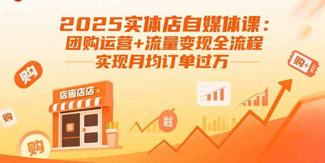 2025实体店自媒体课：团购运营+流量变现全流程，实现月均订单过万-HEIXMI（中国站）