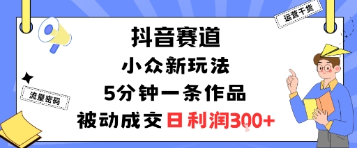 抖音赛道：小众新玩法，5分钟一条作品，被动成交，日利润3张-HEIXMI（中国站）