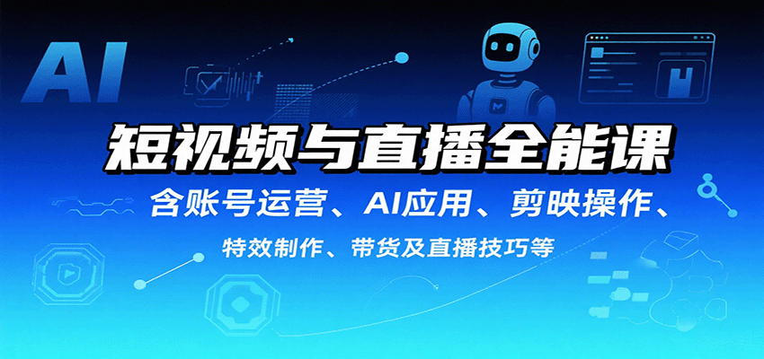 短视频与直播全能课，含账号运营、AI应用、剪映操作、特效制作、带货及直播技巧等-HEIXMI（中国站）