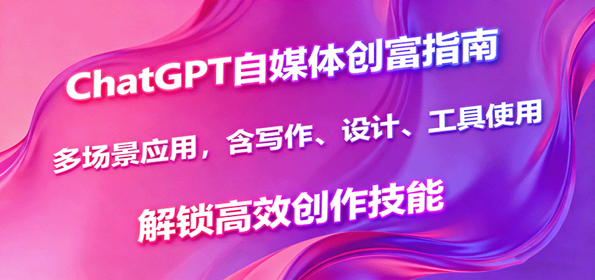 ChatGPT自媒体创富指南，多场景应用，含写作、设计、工具使用，解锁高效创作技能-HEIXMI（中国站）