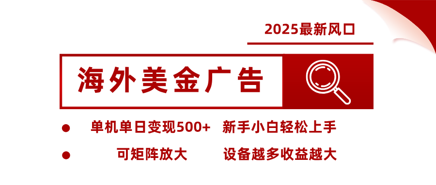 2025最新风口 海外美金广告 单机单日变现500+ 可矩阵放大 设备越多收...-HEIXMI（中国站）