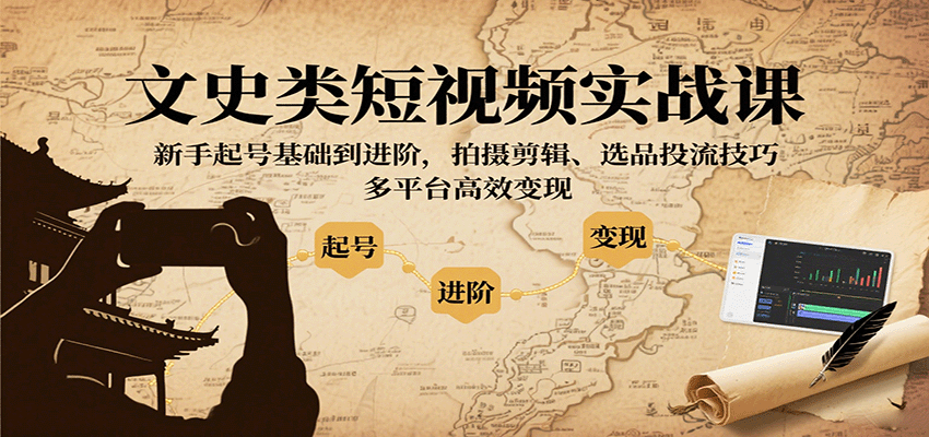 文史类短视频实战课，新手起号基础到进阶，拍摄剪辑、选品投流技巧，多平台高效变现-HEIXMI（中国站）