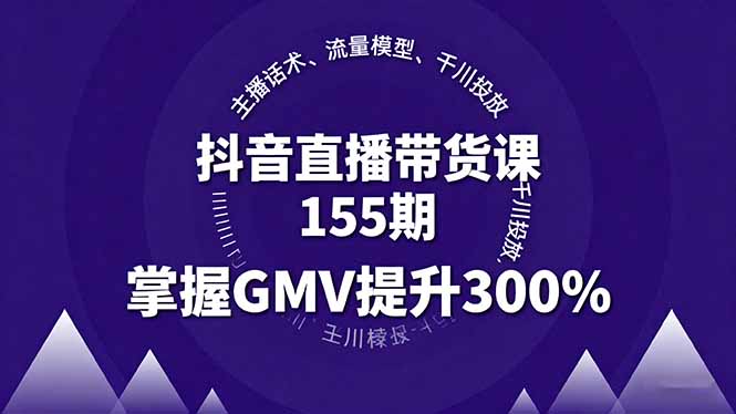 抖音直播带货课155期，主播话术、流量模型、千川投放，掌握GMV提升300%-HEIXMI（中国站）