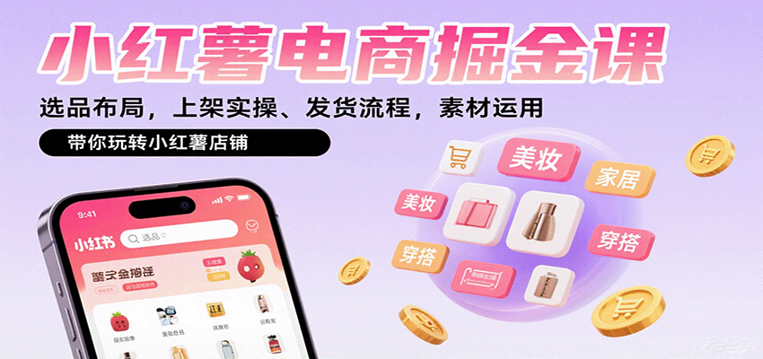 小红薯电商掘金课：选品布局，上架实操、发货流程，素材运用，带你玩转小红薯店铺-HEIXMI（中国站）