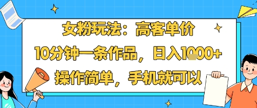 女粉玩法：高客单价，10分钟一条作品，日入1k+操作简单，手机就可以-HEIXMI（中国站）