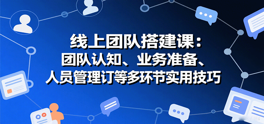 线上团队搭建课：团队认知、业务准备、人员管理、协议签订等多环节实用技巧-HEIXMI（中国站）