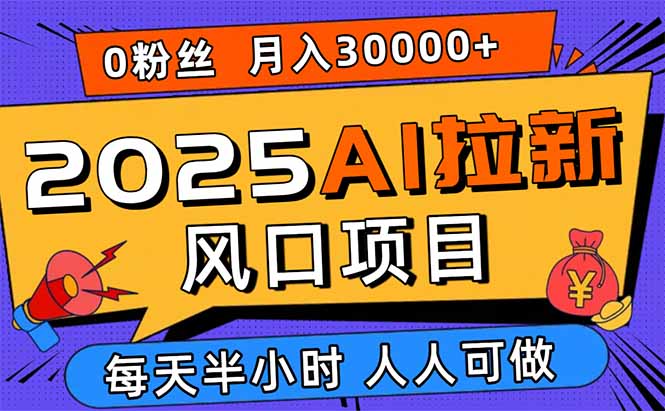 2025AI拉新风口项目，0粉0基础月入30000+新手小白轻松学会-HEIXMI（中国站）