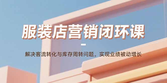 服装店营销闭环课：解决客流转化与库存周转问题。实现业绩被动增长-HEIXMI（中国站）