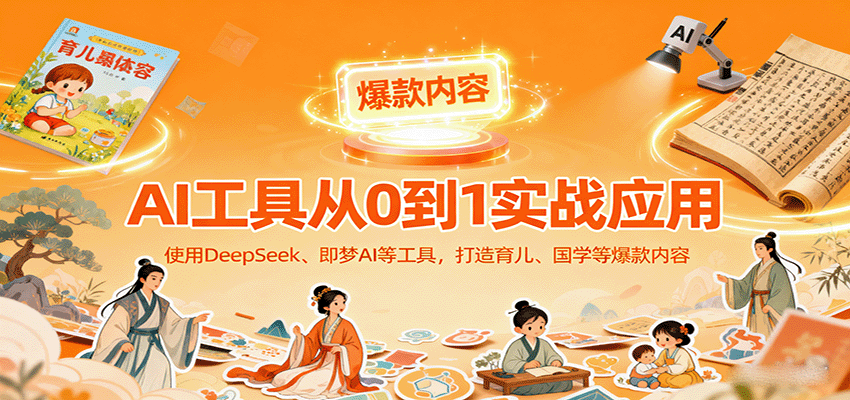 AI工具实战应用，零基础使用DeepSeek、即梦AI等打造育儿、国学等可变现的爆款作品-HEIXMI（中国站）