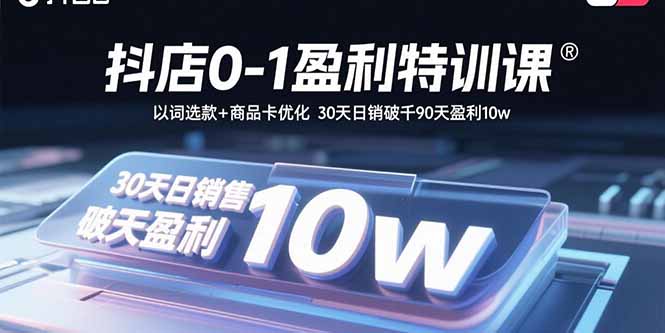 抖店0-1盈利特训课：以词选款+商品卡优化 30天日销破千90天盈利10w-HEIXMI（中国站）