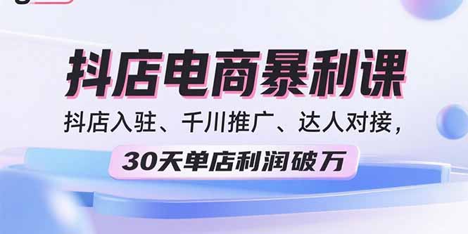 2025抖店电商暴利课，抖店入驻、千川推广、达人对接，30天单店利润破万-HEIXMI（中国站）