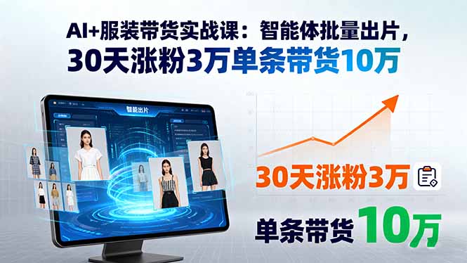 AI+服装带货实战课：智能体批量出片，30天涨粉3万单条带货10万-HEIXMI（中国站）