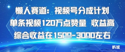 懒人赛道：视频号分成计划单条视频120W点赞量 收益高综合收益在1.5K左右-HEIXMI（中国站）