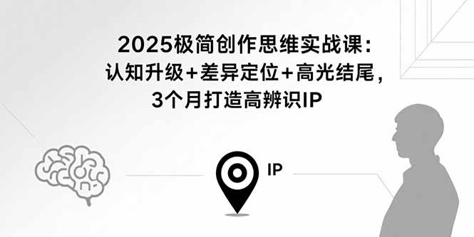 2025极简创作思维实战课：认知升级+差异定位+高光结尾，3个月打造高辨识IP-HEIXMI（中国站）