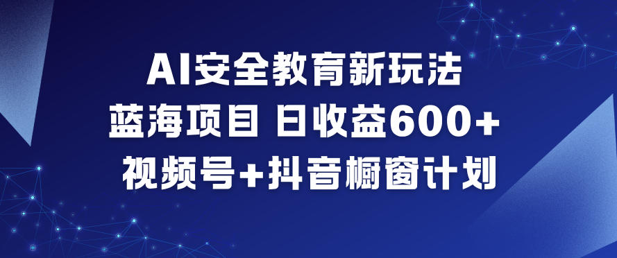 AI安全教育新玩法，蓝海项目，日收益6张+，视频号+抖音橱窗计划-HEIXMI（中国站）